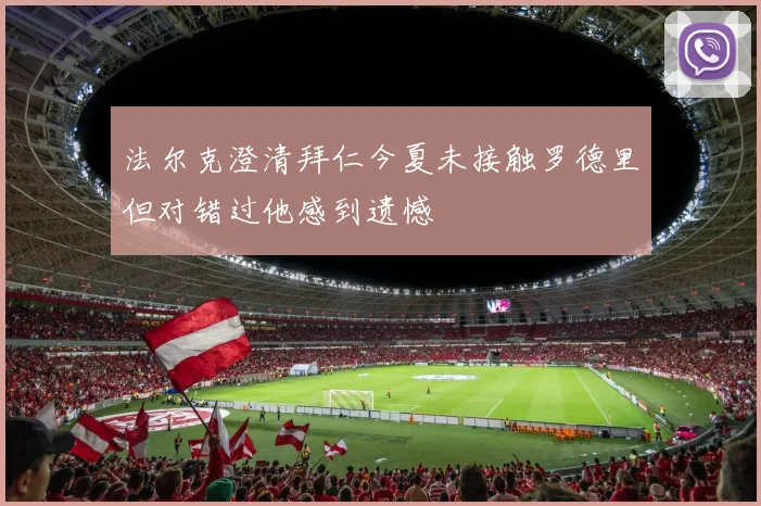 法尔克澄清拜仁今夏未接触罗德里但对错过他感到遗憾